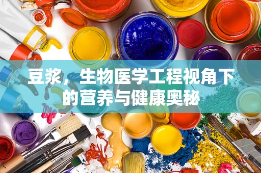豆浆，生物医学工程视角下的营养与健康奥秘
