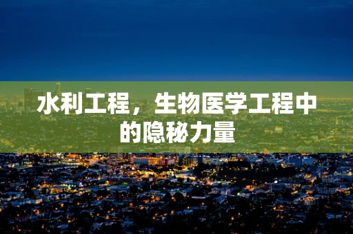 水利工程，生物医学工程中的隐秘力量