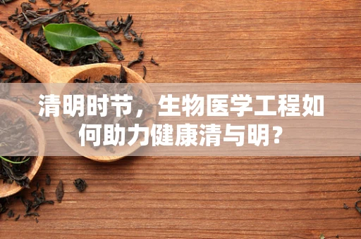 清明时节，生物医学工程如何助力健康清与明？