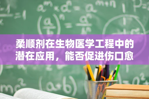 柔顺剂在生物医学工程中的潜在应用，能否促进伤口愈合？