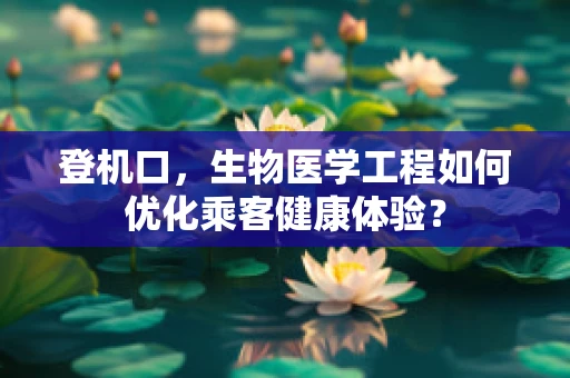 登机口，生物医学工程如何优化乘客健康体验？