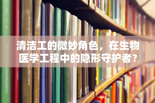 清洁工的微妙角色，在生物医学工程中的隐形守护者？