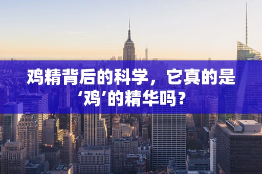 鸡精背后的科学，它真的是‘鸡’的精华吗？