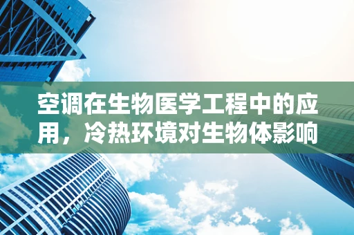 空调在生物医学工程中的应用，冷热环境对生物体影响的双刃剑？