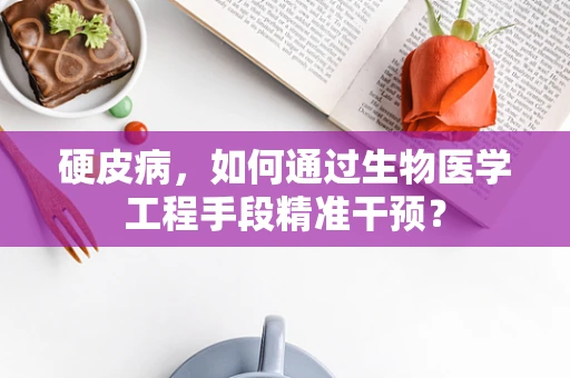 硬皮病，如何通过生物医学工程手段精准干预？