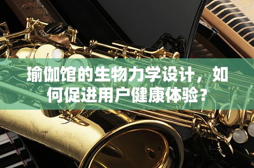 瑜伽馆的生物力学设计，如何促进用户健康体验？