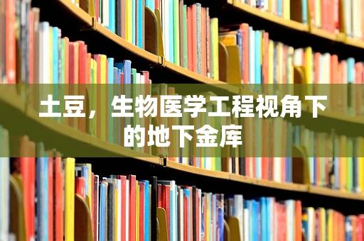 土豆，生物医学工程视角下的地下金库