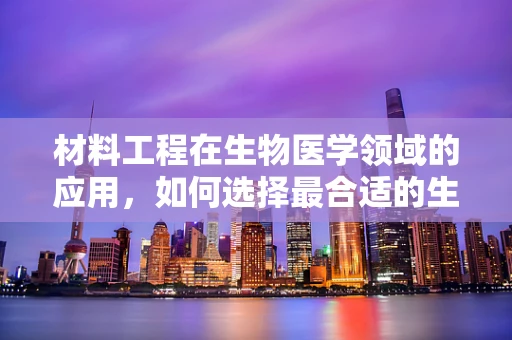 材料工程在生物医学领域的应用，如何选择最合适的生物材料？