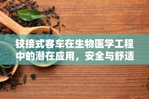 铰接式客车在生物医学工程中的潜在应用，安全与舒适性的创新融合