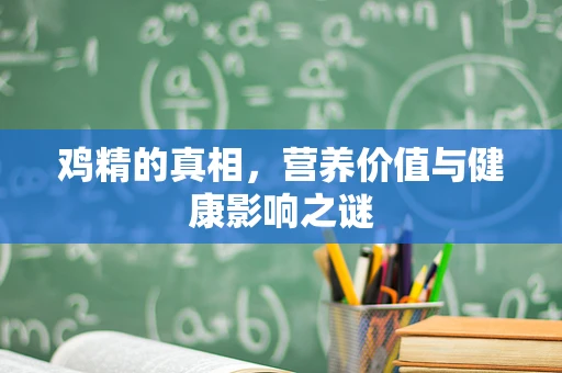 鸡精的真相，营养价值与健康影响之谜