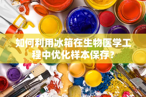 如何利用冰箱在生物医学工程中优化样本保存？