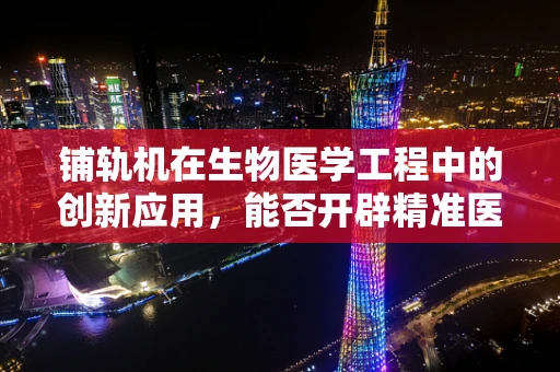 铺轨机在生物医学工程中的创新应用，能否开辟精准医疗的新路径？