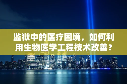 监狱中的医疗困境，如何利用生物医学工程技术改善？