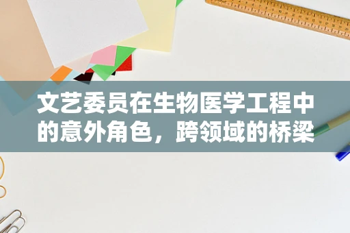 文艺委员在生物医学工程中的意外角色，跨领域的桥梁