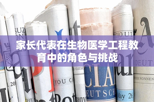 家长代表在生物医学工程教育中的角色与挑战