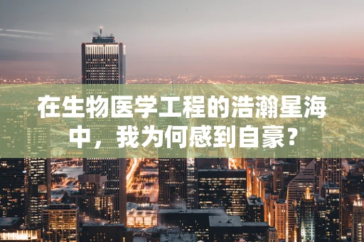 在生物医学工程的浩瀚星海中，我为何感到自豪？