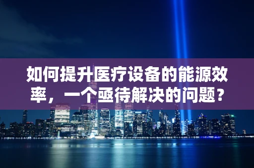 如何提升医疗设备的能源效率，一个亟待解决的问题？