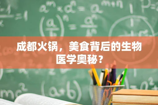 成都火锅，美食背后的生物医学奥秘？