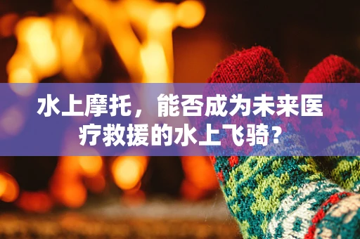 水上摩托，能否成为未来医疗救援的水上飞骑？