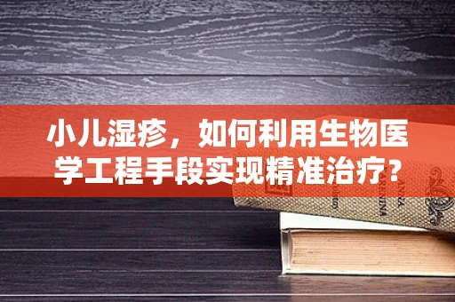小儿湿疹，如何利用生物医学工程手段实现精准治疗？