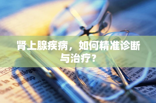 肾上腺疾病，如何精准诊断与治疗？