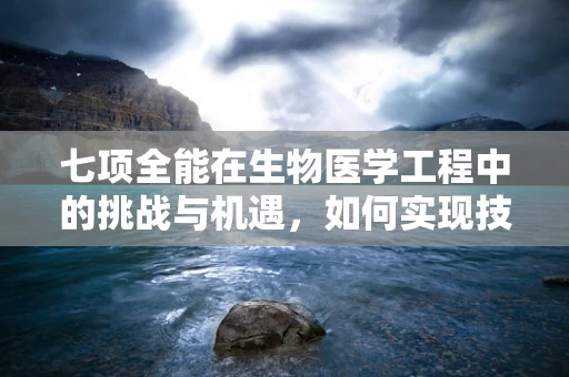 七项全能在生物医学工程中的挑战与机遇，如何实现技术融合的完美赛跑？