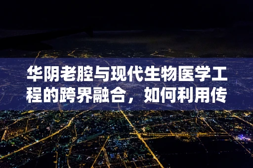 华阴老腔与现代生物医学工程的跨界融合，如何利用传统音乐激发创新灵感？