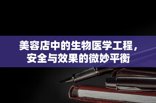 美容店中的生物医学工程，安全与效果的微妙平衡