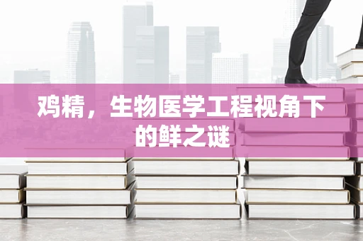 鸡精，生物医学工程视角下的鲜之谜