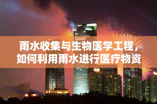 雨水收集与生物医学工程，如何利用雨水进行医疗物资的可持续供应？