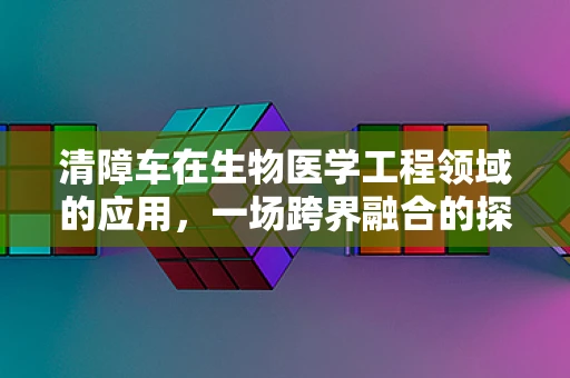 清障车在生物医学工程领域的应用，一场跨界融合的探索之旅？
