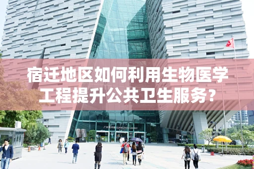 宿迁地区如何利用生物医学工程提升公共卫生服务？