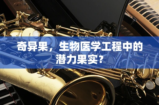 奇异果，生物医学工程中的潜力果实？