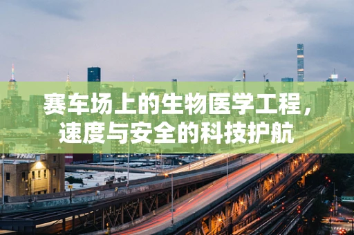 赛车场上的生物医学工程，速度与安全的科技护航