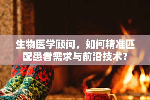 生物医学顾问，如何精准匹配患者需求与前沿技术？