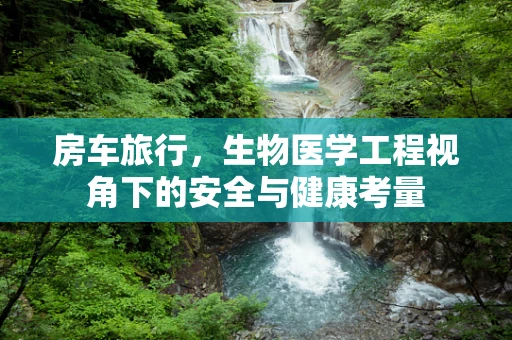 房车旅行，生物医学工程视角下的安全与健康考量