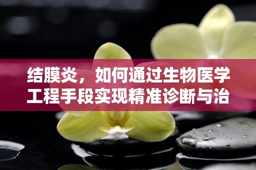 结膜炎，如何通过生物医学工程手段实现精准诊断与治疗？