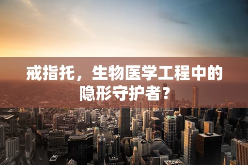 戒指托，生物医学工程中的隐形守护者？