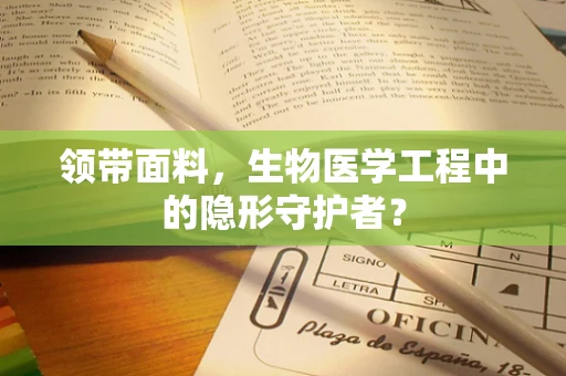 领带面料，生物医学工程中的隐形守护者？