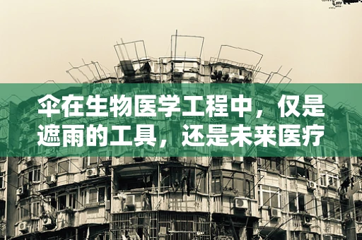 伞在生物医学工程中，仅是遮雨的工具，还是未来医疗的潜藏力量？