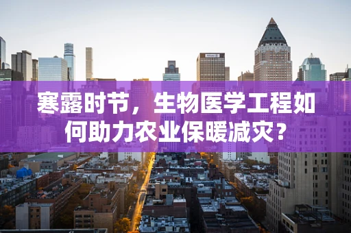 寒露时节，生物医学工程如何助力农业保暖减灾？