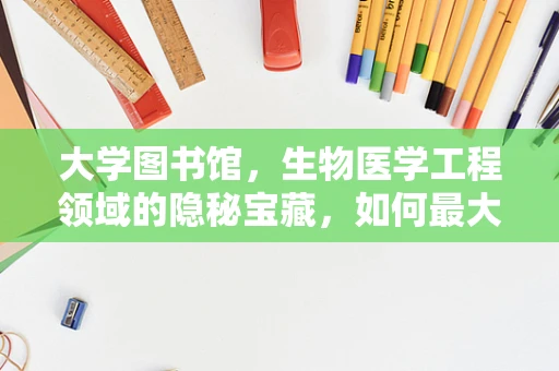 大学图书馆，生物医学工程领域的隐秘宝藏，如何最大化其价值？