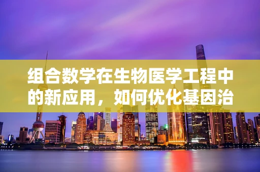 组合数学在生物医学工程中的新应用，如何优化基因治疗组合设计？