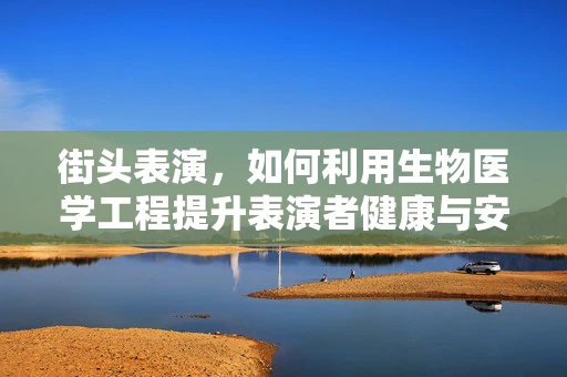 街头表演，如何利用生物医学工程提升表演者健康与安全？