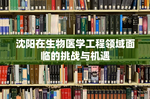 沈阳在生物医学工程领域面临的挑战与机遇
