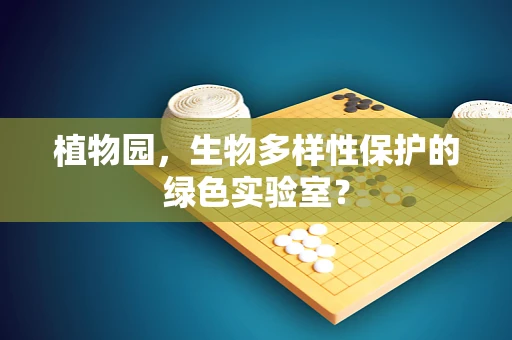 植物园，生物多样性保护的绿色实验室？