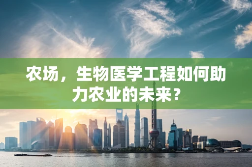 农场，生物医学工程如何助力农业的未来？
