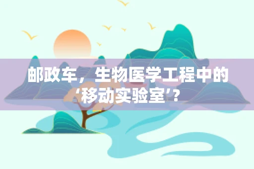 邮政车，生物医学工程中的‘移动实验室’？