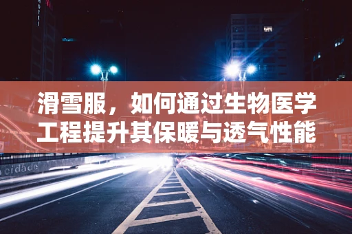滑雪服，如何通过生物医学工程提升其保暖与透气性能？