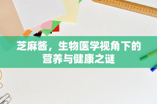 芝麻酱，生物医学视角下的营养与健康之谜